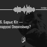 Гістфак #16. Барыс Кіт — беларускі Опенгеймер?