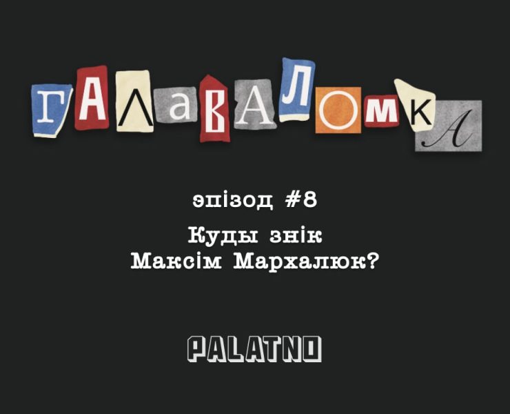 Максім Мархалюк знік, куды знік Максім Мархалюк, падкаст галаваломка
